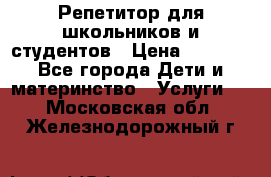 Репетитор для школьников и студентов › Цена ­ 1 000 - Все города Дети и материнство » Услуги   . Московская обл.,Железнодорожный г.